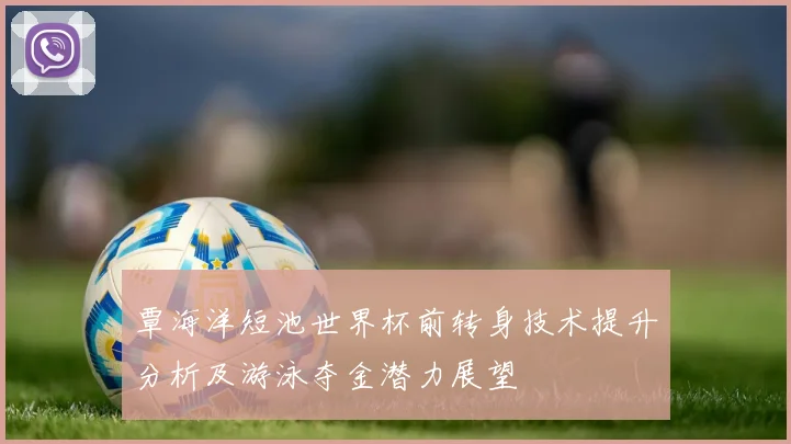 覃海洋短池世界杯前转身技术提升分析及游泳夺金潜力展望